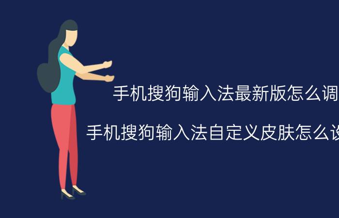 手机搜狗输入法最新版怎么调 手机搜狗输入法自定义皮肤怎么设置？